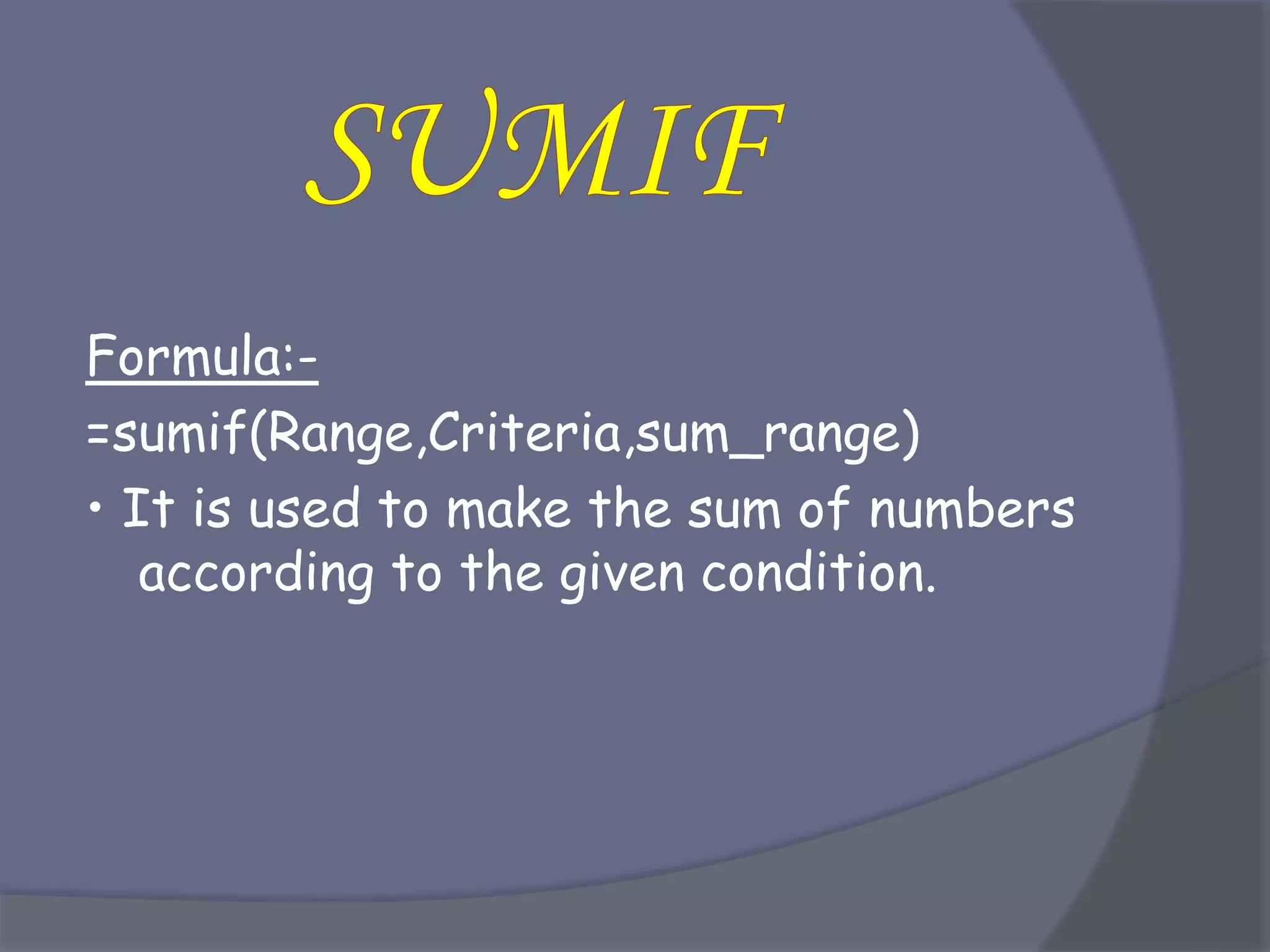 Formula:-
=sumif(Range,Criteria,sum_range)
• It is used to make the sum of numbers
according to the given condition.
 