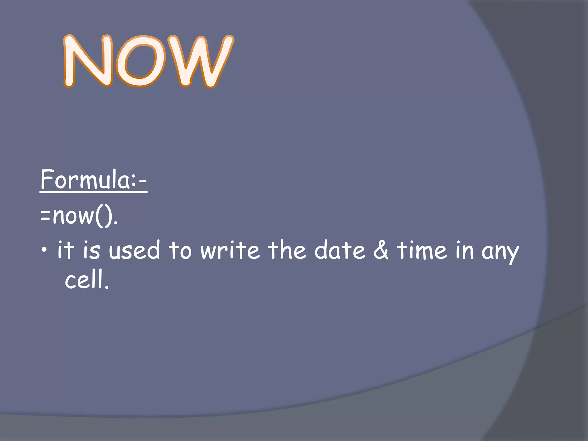 Formula:-
=now().
• it is used to write the date & time in any
cell.
 
