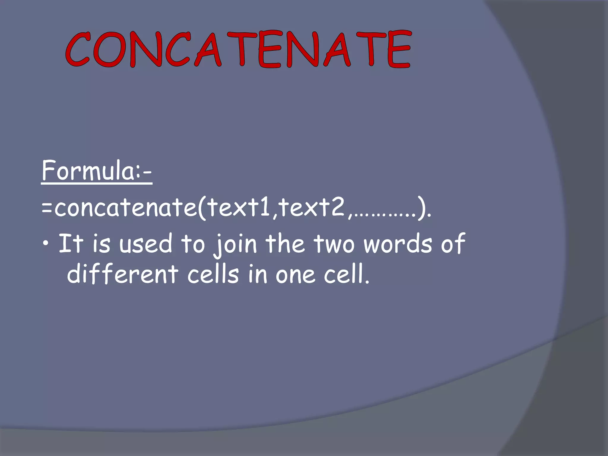 Formula:-
=concatenate(text1,text2,………..).
• It is used to join the two words of
different cells in one cell.
 