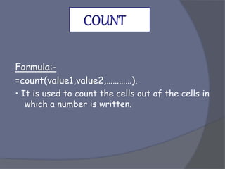 Formula:-
=count(value1,value2,…………).
• It is used to count the cells out of the cells in
which a number is written.
 