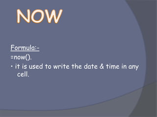 Formula:-
=now().
• it is used to write the date & time in any
cell.
 