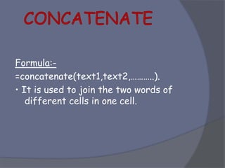 Formula:-
=concatenate(text1,text2,………..).
• It is used to join the two words of
different cells in one cell.
 