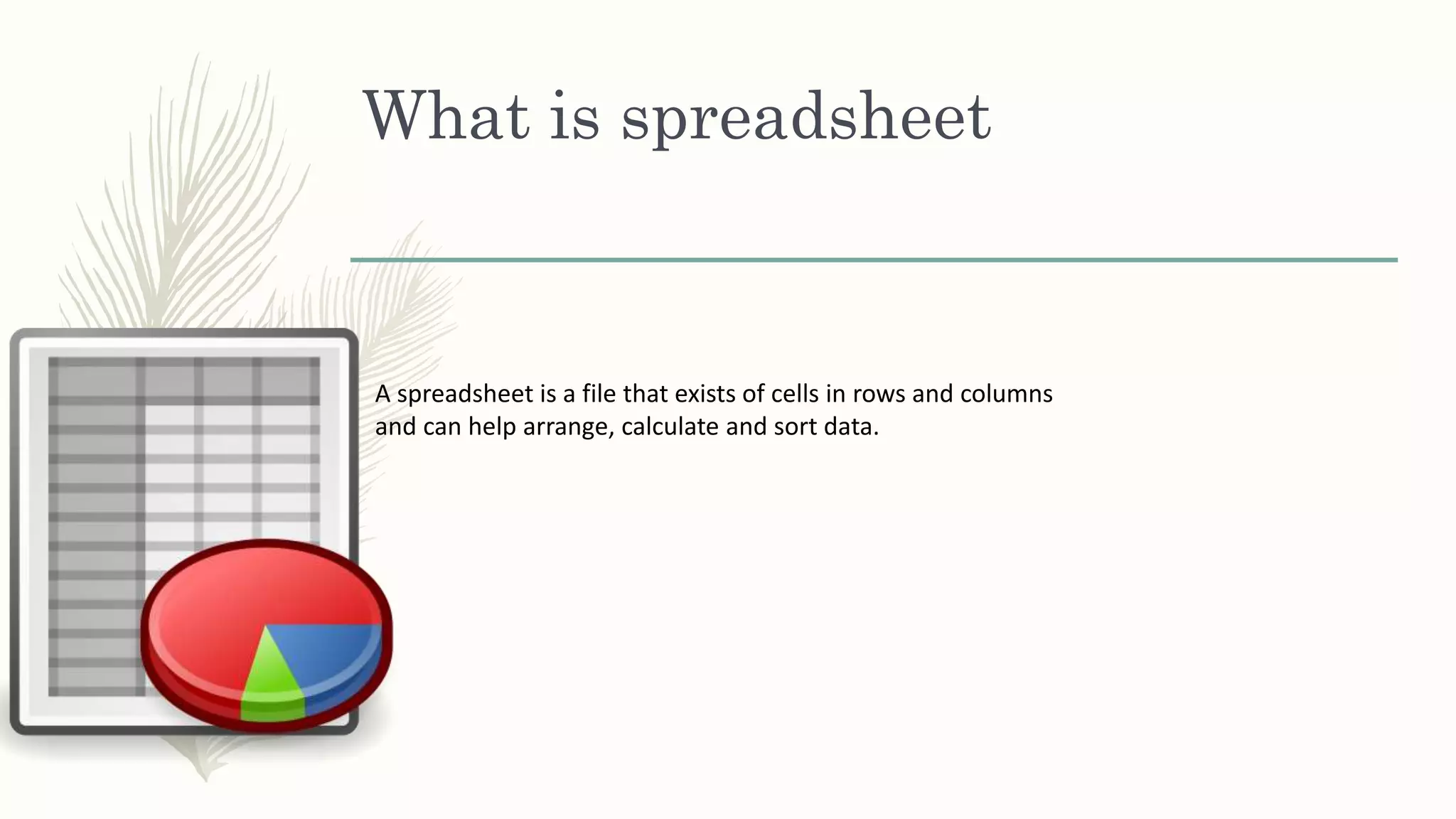 What is spreadsheet
A spreadsheet is a file that exists of cells in rows and columns
and can help arrange, calculate and sort data.