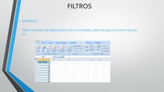FILTROS
• EXEMPLO:
Filtrar os dados da tabela abaixo com a condição, maior do que 10 e menor do que
30.
 