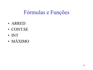 27
Fórmulas e Funções
• ARRED
• CONT.SE
• INT
• MÁXIMO
 