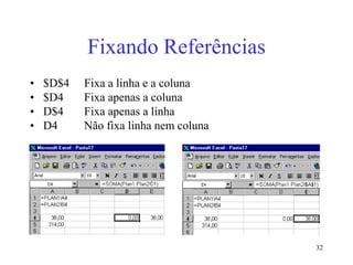 32
Fixando Referências
• $D$4 Fixa a linha e a coluna
• $D4 Fixa apenas a coluna
• D$4 Fixa apenas a linha
• D4 Não fixa linha nem coluna
 