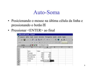 9
Auto-Soma
• Posicionando o mouse na última célula da linha e
pressionando o botão
• Pressionar <ENTER> ao final
 