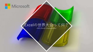 Excelの世界大会って何？
~MOS World Championship~
 