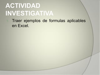 ACTIVIDAD
INVESTIGATIVA
1. Traer ejemplos de formulas aplicables
en Excel.
 