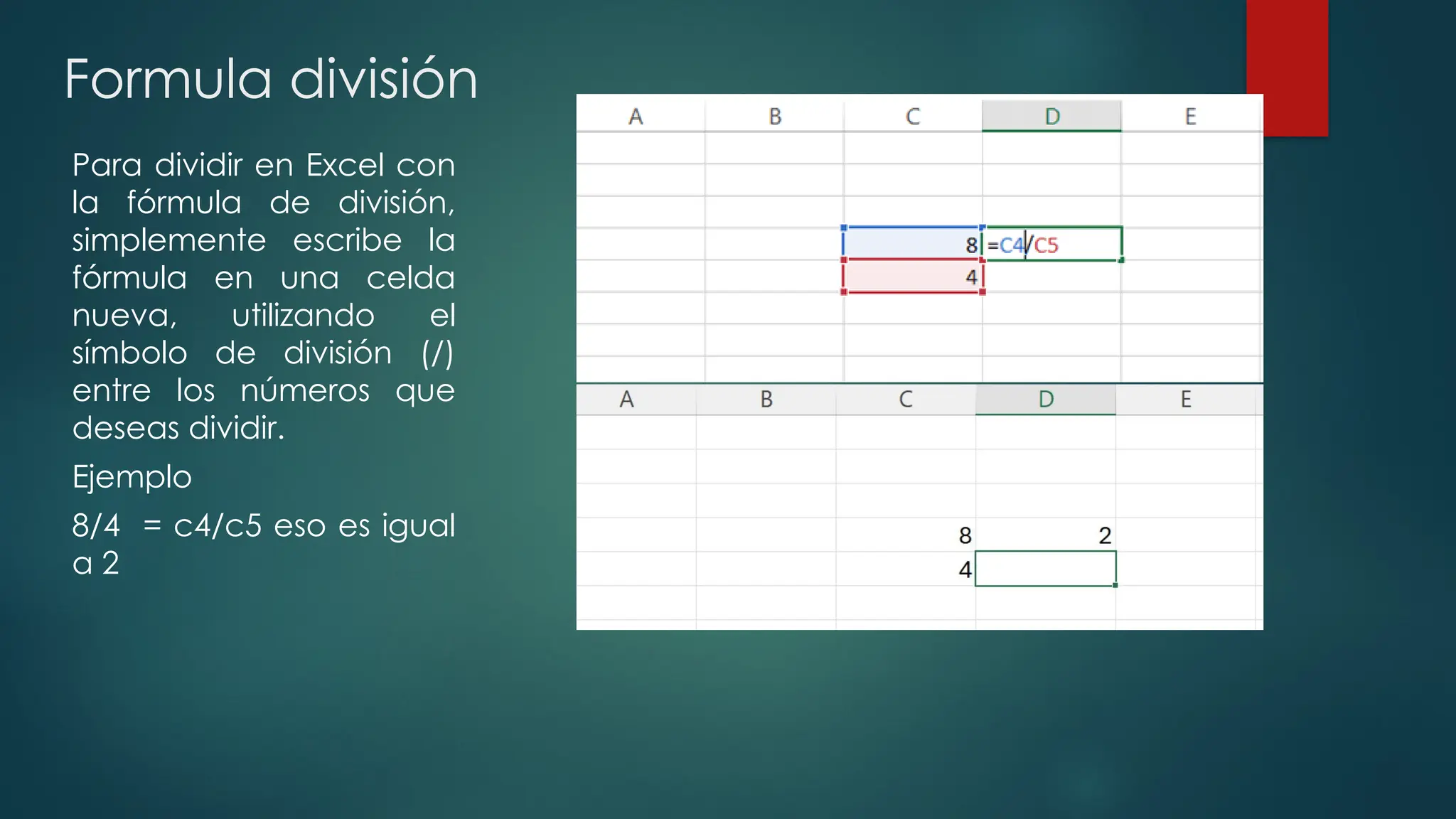 Formula división
Para dividir en Excel con
la fórmula de división,
simplemente escribe la
fórmula en una celda
nueva, utilizando el
símbolo de división (/)
entre los números que
deseas dividir.
Ejemplo
8/4 = c4/c5 eso es igual
a 2
 