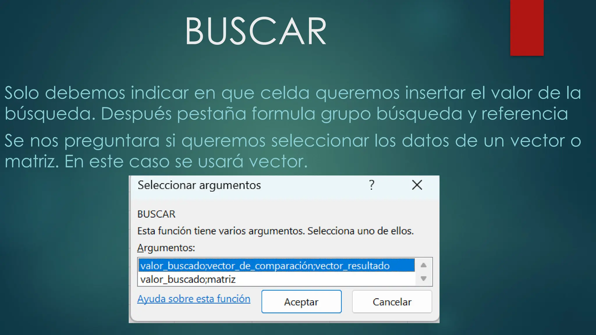 BUSCAR
Solo debemos indicar en que celda queremos insertar el valor de la
búsqueda. Después pestaña formula grupo búsqueda y referencia
Se nos preguntara si queremos seleccionar los datos de un vector o
matriz. En este caso se usará vector.
 