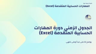 ‫المهارات‬ ‫دورة‬ ‫الزمني‬ ‫الجدول‬
)Excel( ‫المتقدمة‬ ‫الحسابية‬
.‫ننتهي‬ ‫ومتى‬ ‫نبدأ‬ ‫متى‬ ‫لنا‬ ‫يوضح‬
‫دورة‬ ‫تدريبية‬ ‫حقيبة‬
)Excel( ‫المتقدمة‬ ‫الحسابية‬ ‫المهارات‬
 