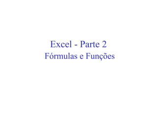 Excel - Parte 2
Fórmulas e Funções
 