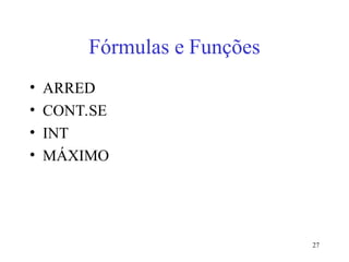27
Fórmulas e Funções
• ARRED
• CONT.SE
• INT
• MÁXIMO
 