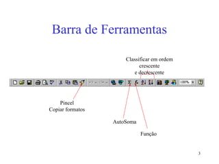 3
Barra de Ferramentas
AutoSoma
Função
Classificar em ordem
crescente
e decrescente
Pincel
Copiar formatos
 