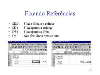 32
Fixando Referências
• $D$4 Fixa a linha e a coluna
• $D4 Fixa apenas a coluna
• D$4 Fixa apenas a linha
• D4 Não fixa linha nem coluna
 