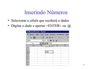 4
Inserindo Números
• Selecionar a célula que receberá o dados
• Digitar o dado e apertar <ENTER> ou
 