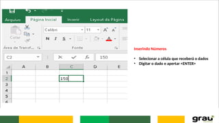 Inserindo Números
• Selecionar a célula que receberá o dados
• Digitar o dado e apertar <ENTER>
 