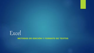 Excel
METODOS DE EDICIÓN Y FORMATO DE TEXTOS
 