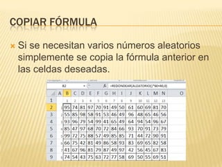 Copiar fórmulaSi se necesitan varios números aleatorios simplemente se copia la fórmula anterior en las celdas deseadas.