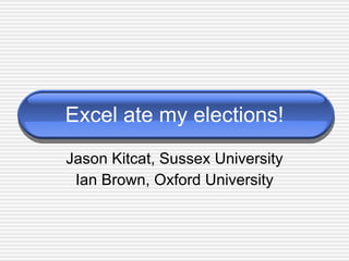 Excel ate my elections! Jason Kitcat, Sussex University Ian Brown, Oxford University 