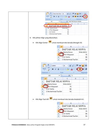 PCMedia & WEBMEDIA : Buku Latihan Pengolah Angka Untuk SMP/MTs 37
4. Klik pilihan Align yang dibutuhkan.
 Klik Align Center untuk membuat teks berada ditengah A3.
 Klik Align Text left untuk membuat teks berada disebelah kiri.
 