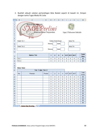 PCMedia & WEBMEDIA : Buku Latihan Pengolah Angka Untuk SMP/MTs 68
2. Buatlah sebuah catatan pertandingan Bola Basket seperti di bawah ini. Simpan
dengan nama Tugas Modul 8-2.xlsx
 