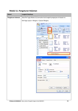 PCMedia & WEBMEDIA : Buku Latihan Pengolah Angka Untuk SMP/MTs 85
Modul 11. Pengaturan Halaman
Materi Langkah Detailnya
Pengaturan halaman Buka file Tugas Modul 10, kemudian ikuti langkah pengerjaan di bawah ini:
Klik Page Layout > Margins > Costum Margins.
 