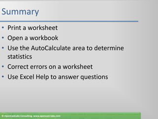 SummaryPrint a worksheetOpen a workbookUse the AutoCalculate area to determine statisticsCorrect errors on a worksheetUse Excel Help to answer questions© OpenCastLabs Consulting. www.opencast-labs.com