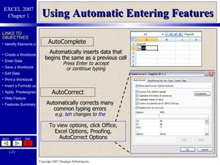 Using Automatic Entering Features AutoComplete Automatically inserts data that begins the same as a previous cell Press Enter to accept or continue typing AutoCorrect Automatically corrects many common typing errors e.g.  teh  changes to  the To view options, click Office, Excel Options, Proofing, AutoCorrect Options 