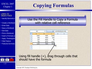Copying Formulas Using fill handle (+), drag through cells that should have the formula Use the Fill Handle to Copy a Formula with relative cell reference 