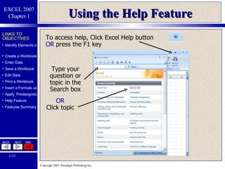 Using the Help Feature OR Click topic To access help, Click Excel Help button  OR  press the F1 key Type your question or topic in the Search box 