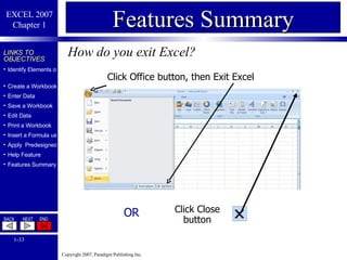 How do you exit Excel? Features Summary Click Office button, then Exit Excel OR Click Close button 