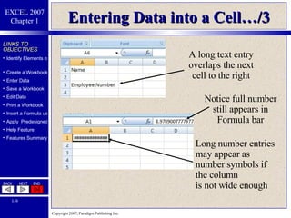 Entering Data into a Cell…/3 A long text entry overlaps the next cell to the right Long number entries may appear as number symbols if the column is not wide enough Notice full number still appears in Formula bar 
