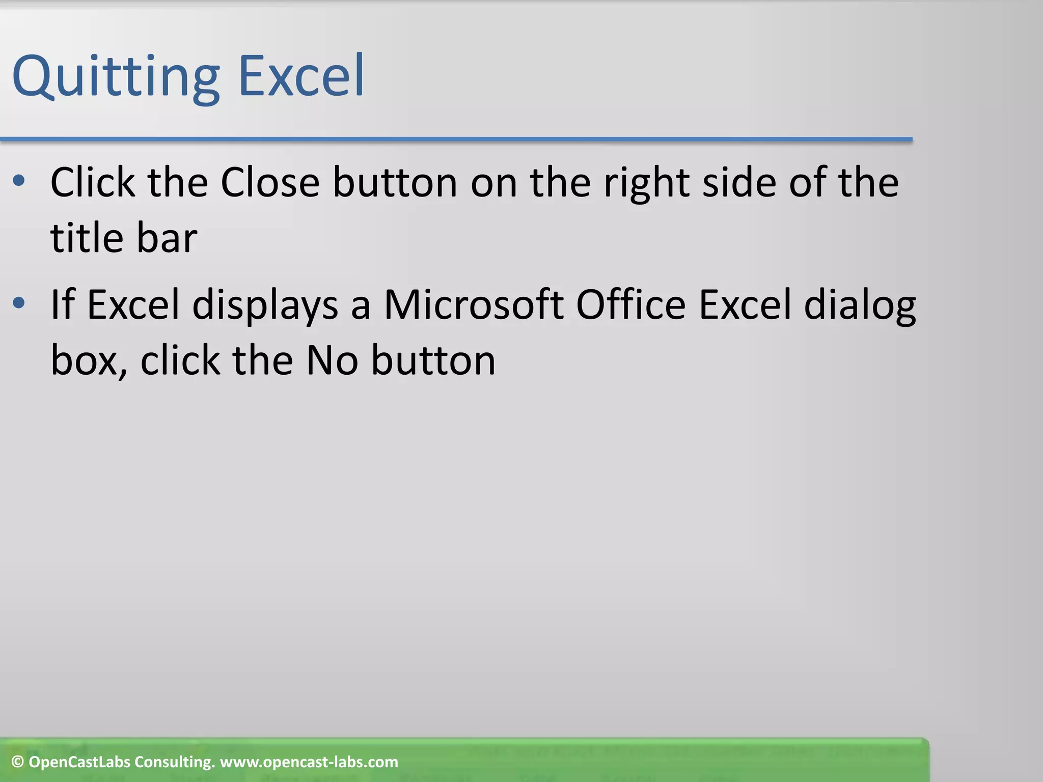 Quitting ExcelClick the Close button on the right side of the title barIf Excel displays a Microsoft Office Excel dialog box, click the No button© OpenCastLabs Consulting. www.opencast-labs.com