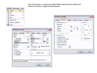 Para dar formato a un grupo de celdas deberá seleccionar las celdas que
desea dar formato, y elegir formato deseado
 