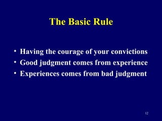The Basic Rule <ul><li>Having the courage of your convictions </li></ul><ul><li>Good judgment comes from experience </li><...