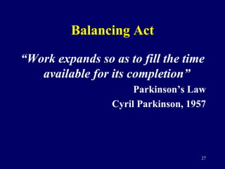 Balancing Act <ul><li>“ Work expands so as to fill the time available for its completion” </li></ul><ul><li>Parkinson’s La...