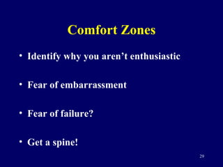 Comfort Zones <ul><li>Identify why you aren’t enthusiastic </li></ul><ul><li>Fear of embarrassment </li></ul><ul><li>Fear ...