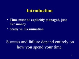 Introduction <ul><li>Time must be explicitly managed, just like money </li></ul><ul><li>Study vs. Examination </li></ul>Su...