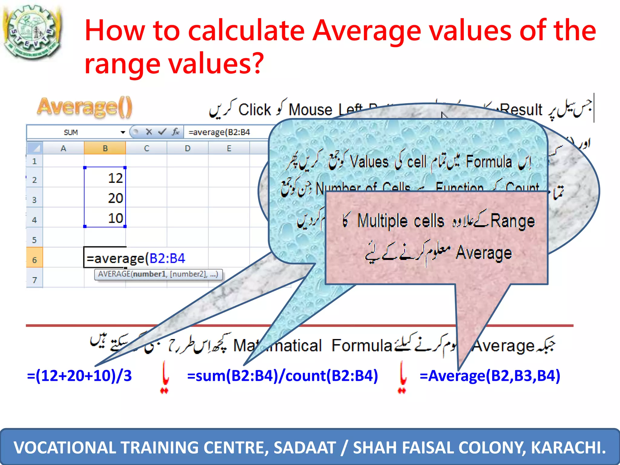 VOCATIONAL TRAINING CENTRE, SADAAT / SHAH FAISAL COLONY, KARACHI.
How to calculate Average values of the
range values?
=(12+20+10)/3 =sum(B2:B4)/count(B2:B4) =Average(B2,B3,B4)
 