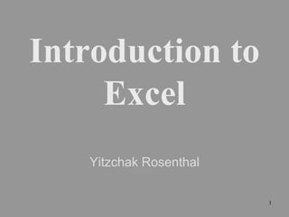 1
Introduction to
Excel
Yitzchak Rosenthal
 