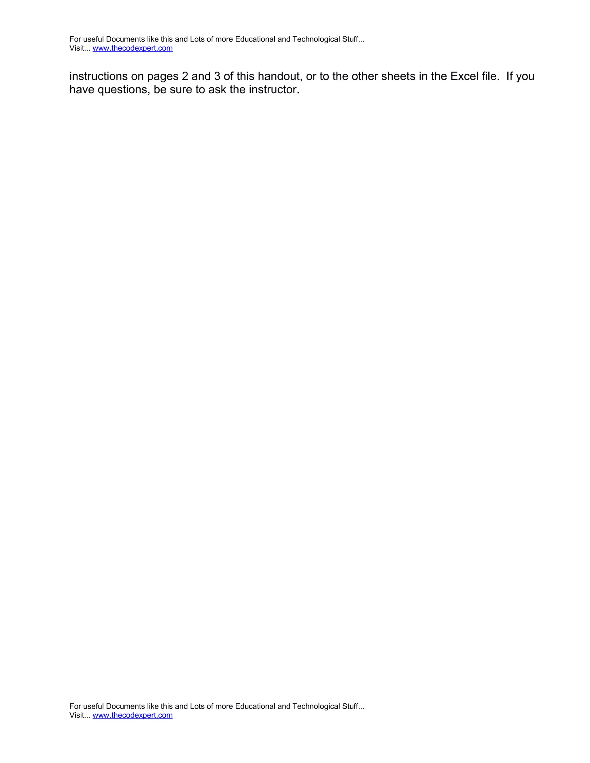 For useful Documents like this and Lots of more Educational and Technological Stuff... Visit... www.thecodexpert.com instructions on pages 2 and 3 of this handout, or to the other sheets in the Excel file. If you have questions, be sure to ask the instructor. For useful Documents like this and Lots of more Educational and Technological Stuff... Visit... www.thecodexpert.com 