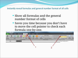 Instantly reveal formulas and general number format of all cells
 Show all formulas and the general
number format of cells
 Saves you time because you don’t have
to move the cell pointer to check each
formula one-by-one.
 
