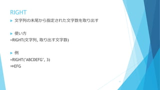 RIGHT
 文字列の末尾から指定された文字数を取り出す
 使い方
=RIGHT(文字列, 取り出す文字数)
 例
=RIGHT("ABCDEFG", 3)
⇒EFG
19
 