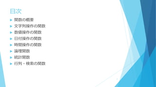 目次
 関数の概要
 文字列操作の関数
 数値操作の関数
 日付操作の関数
 時間操作の関数
 論理関数
 統計関数
 行列・検索の関数
2
 