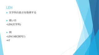 LEN
 文字列の長さを取得する
 使い方
=LEN(文字列)
 例
=LEN("ABCDEFG")
⇒7
21
 