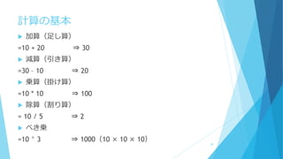 計算の基本
 加算（足し算）
=10 + 20 ⇒ 30
 減算（引き算）
=30 – 10 ⇒ 20
 乗算（掛け算）
=10 * 10 ⇒ 100
 除算（割り算）
= 10 / 5 ⇒ 2
 べき乗
=10 ^ 3 ⇒ 1000（10 × 10 × 10）
28
 
