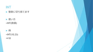 INT
 整数に切り捨てます
 使い方
=INT(数値)
 例
=INT(10.23)
⇒10
32
 