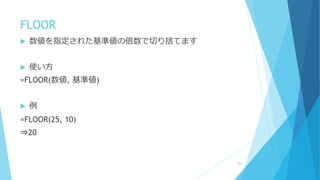 FLOOR
 数値を指定された基準値の倍数で切り捨てます
 使い方
=FLOOR(数値, 基準値)
 例
=FLOOR(25, 10)
⇒20
36
 